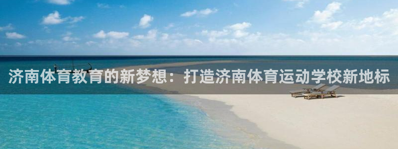 一竞技官网下载平台注册要钱吗安全吗:济南体育教育的新梦想:打